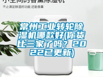 常見問題常州工業轉輪除濕機哪款好(你貨比三家了嗎？2022已更新)