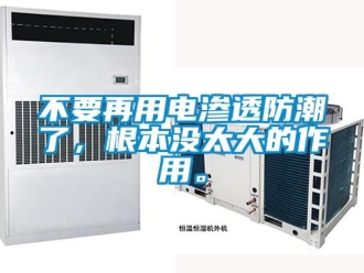 企業新聞不要再用電滲透防潮了，根本沒太大的作用。