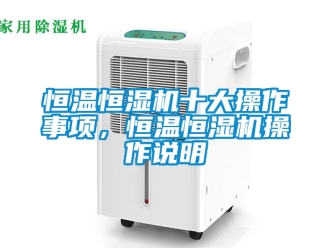 知識百科恒溫恒濕機十大操作事項，恒溫恒濕機操作說明