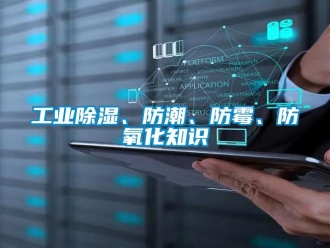 企業新聞工業除濕、防潮、防霉、防氧化知識