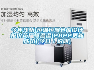 知識百科今年淺析!恒溫恒濕倉庫設計報價藥廠恒溫濕(2022更新成功)(今日／說明)