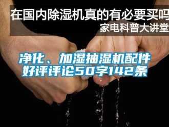 企業新聞凈化、加濕抽濕機配件好評評論50字142條