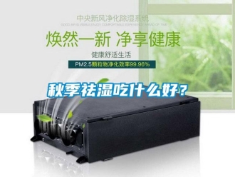 行業新聞秋季祛濕吃什么好？