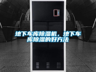 企業新聞地下車庫除濕機，地下車庫除濕的好方法