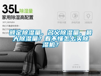 行業新聞額定除濕量、名義除濕量、最大除濕量？看不懂怎么買除濕機？