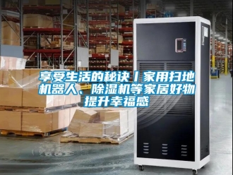 常見問題享受生活的秘訣丨家用掃地機器人、除濕機等家居好物提升幸福感