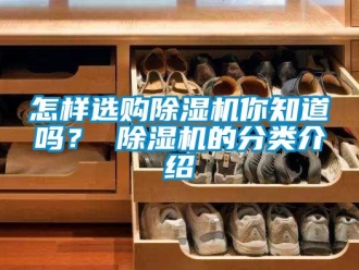 常見問題怎樣選購除濕機你知道嗎？ 除濕機的分類介紹