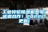 工業轉輪除濕機型號(誠邀合作！2022已更新)