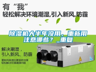 企業新聞除濕機大半年沒用，重新用注意哪些？_重復