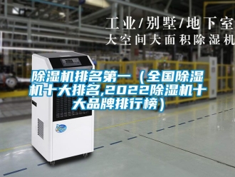 企業新聞除濕機排名第一（全國除濕機十大排名,2022除濕機十大品牌排行榜）