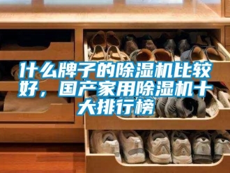 常見問題什么牌子的除濕機比較好，國產家用除濕機十大排行榜