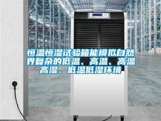 知識百科恒溫恒濕試驗箱能模擬自然界復雜的低溫、高溫、高溫高濕、低溫低濕環境