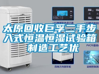 知識百科太原回收巨孚二手步入式恒溫恒濕試驗箱 制造工藝優