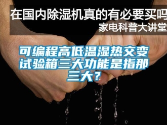 常見問題可編程高低溫濕熱交變試驗箱三大功能是指那三大？