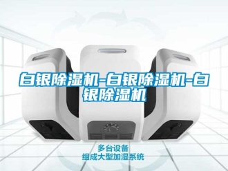 企業新聞白銀除濕機-白銀除濕機-白銀除濕機
