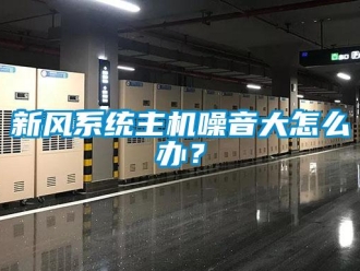 常見問題新風系統主機噪音大怎么辦？