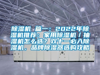 企業新聞除濕機 篇一：2022年除濕機推薦：家用除濕機／抽濕機怎么選？雙十一必入除濕機，品牌除濕器選購攻略