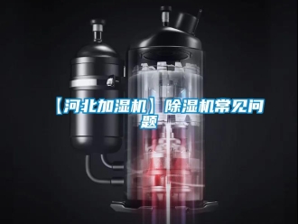 企業新聞【河北加濕機】除濕機常見問題