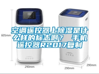 行業新聞空調遙控器上除濕是什么樣的標志??？ 手機遙控器R2017復制