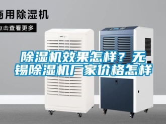 企業新聞除濕機效果怎樣？無錫除濕機廠家價格怎樣