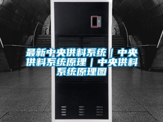 知識百科最新中央供料系統｜中央供料系統原理｜中央供料系統原理圖