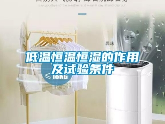 知識百科低溫恒溫恒濕的作用及試驗條件