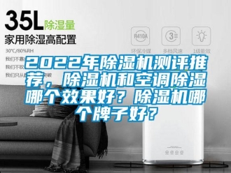 企業新聞2022年除濕機測評推薦，除濕機和空調除濕哪個效果好？除濕機哪個牌子好？