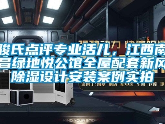 企業新聞駿氏點評專業活兒，江西南昌綠地悅公館全屋配套新風除濕設計安裝案例實拍