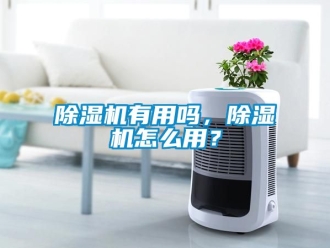 行業新聞除濕機有用嗎，除濕機怎么用？