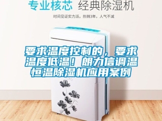 知識百科要求溫度控制的，要求溫度低溫！朗力信調溫恒溫除濕機應用案例